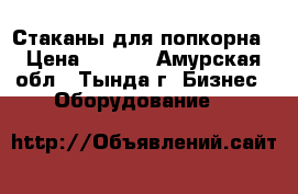 Стаканы для попкорна › Цена ­ 2-50 - Амурская обл., Тында г. Бизнес » Оборудование   